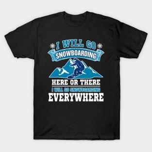 I Will Go Snowboarding Here Or There I Will Go Snowboarding Everywhere T-Shirt